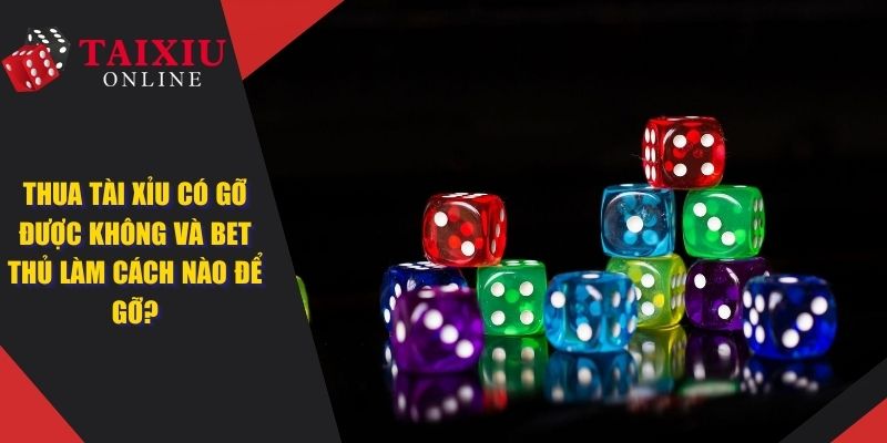 Thua Tài Xỉu Có Gỡ Được Không Và Bet Thủ Làm Cách Nào Để Gỡ?