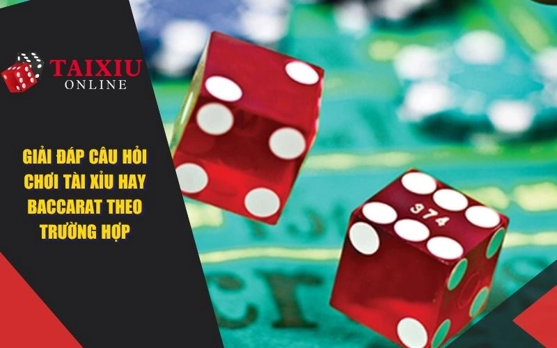 giai dap cau hoi choi tai xiu hay baccarat theo truong hop 1386 Giải đáp câu hỏi chơi tài xỉu hay baccarat theo trường hợp