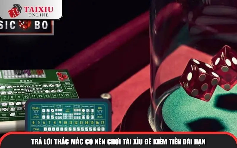 tra loi thac mac co nen choi tai xiu kiem tien khong 1338 Trả lời thắc mắc có nên chơi tài xỉu để kiếm tiền dài hạn